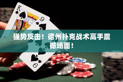 强势反击！德州扑克战术高手震撼场面！
