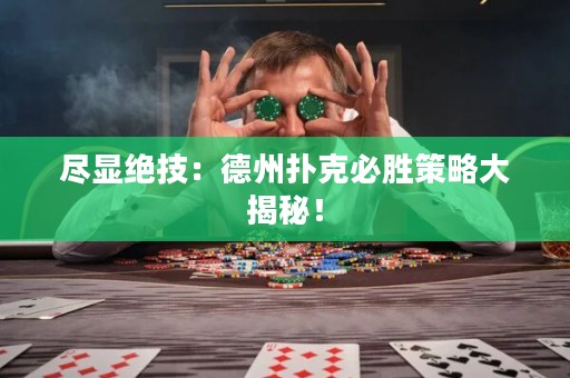 尽显绝技：德州扑克必胜策略大揭秘！