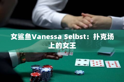 女鲨鱼Vanessa Selbst：扑克场上的女王