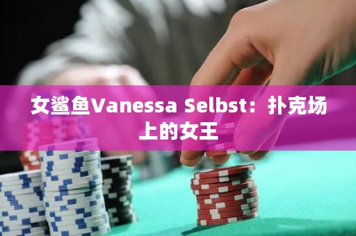 女鲨鱼Vanessa Selbst：扑克场上的女王