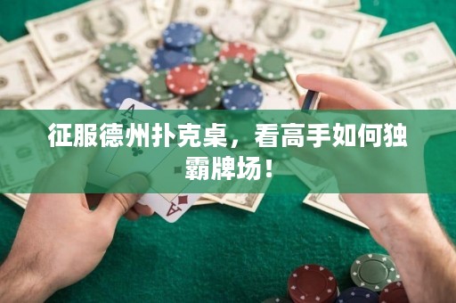征服德州扑克桌，看高手如何独霸牌场！