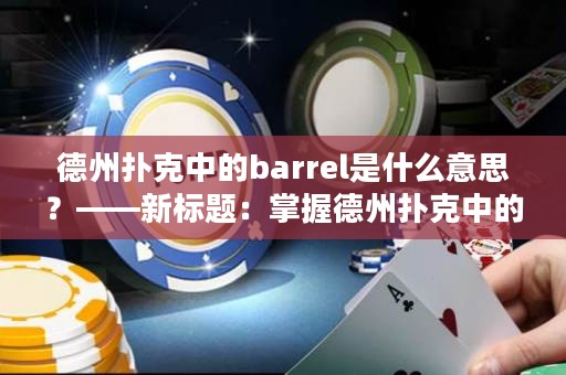 德州扑克中的barrel是什么意思？——新标题：掌握德州扑克中的barrel战略技巧！