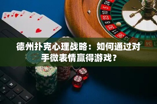 德州扑克心理战略：如何通过对手微表情赢得游戏？