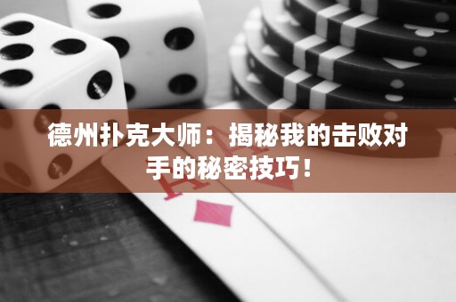 德州扑克大师：揭秘我的击败对手的秘密技巧！
