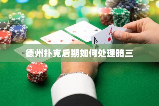 德州扑克后期如何处理暗三