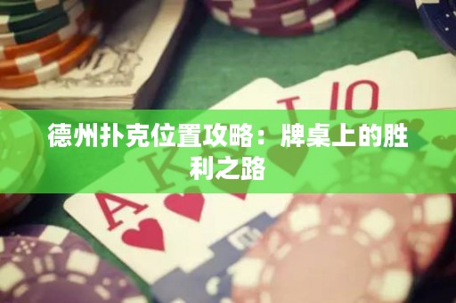 德州扑克位置攻略：牌桌上的胜利之路