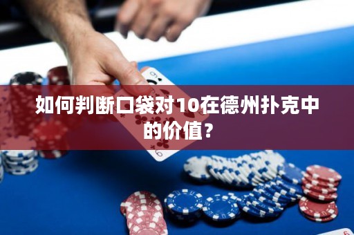 如何判断口袋对10在德州扑克中的价值？