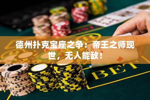 德州扑克宝座之争：帝王之师现世，无人能敌！