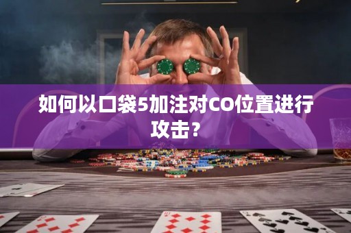 如何以口袋5加注对CO位置进行攻击？