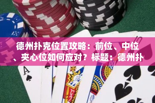 德州扑克位置攻略：前位、中位、夹心位如何应对？标题：德州扑克位置攻略