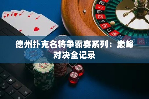 德州扑克名将争霸赛系列：巅峰对决全记录