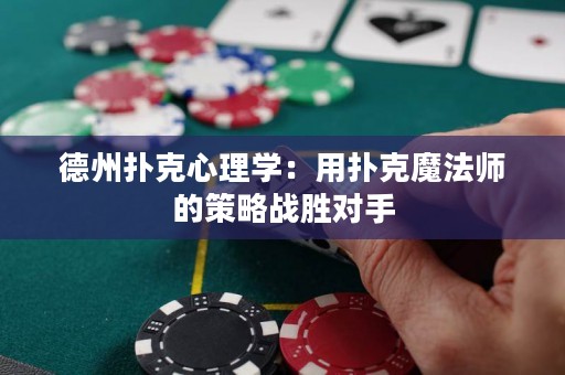 德州扑克心理学：用扑克魔法师的策略战胜对手