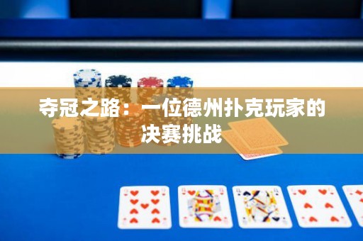 夺冠之路：一位德州扑克玩家的决赛挑战