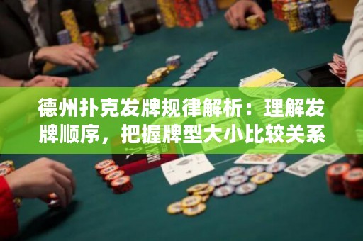 德州扑克发牌规律解析：理解发牌顺序，把握牌型大小比较关系