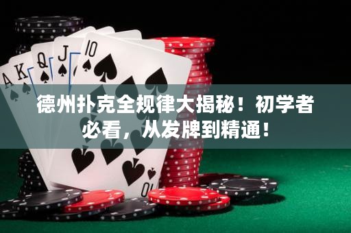 德州扑克全规律大揭秘！初学者必看，从发牌到精通！