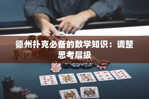 德州扑克必备的数学知识：调整思考层级