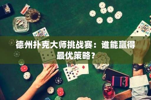 德州扑克大师挑战赛：谁能赢得最优策略？