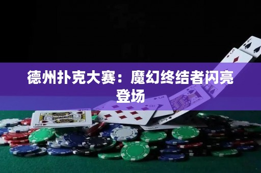 德州扑克大赛：魔幻终结者闪亮登场