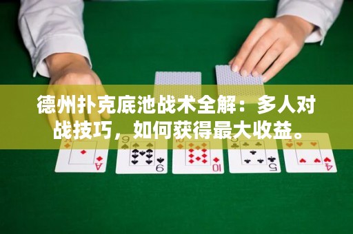 德州扑克底池战术全解：多人对战技巧，如何获得最大收益。