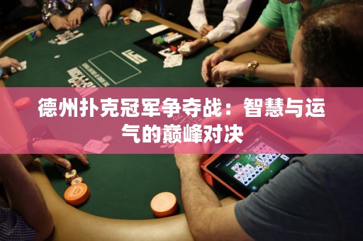 德州扑克冠军争夺战：智慧与运气的巅峰对决