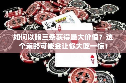 如何以暗三条获得最大价值？这个策略可能会让你大吃一惊！