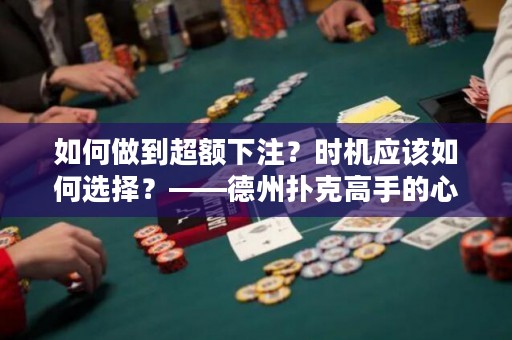 如何做到超额下注？时机应该如何选择？——德州扑克高手的心得。