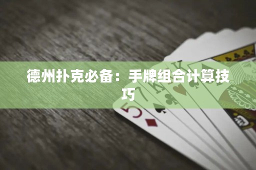 德州扑克必备：手牌组合计算技巧