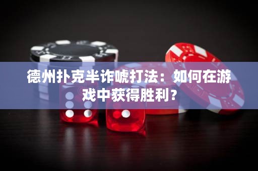 德州扑克半诈唬打法：如何在游戏中获得胜利？