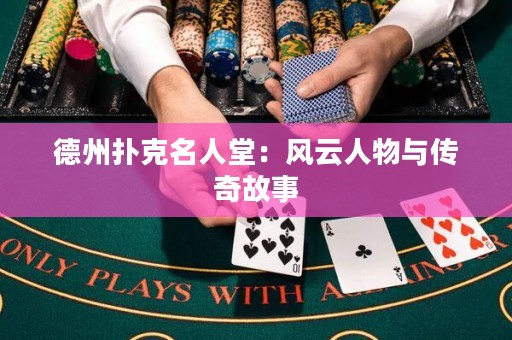 德州扑克名人堂：风云人物与传奇故事