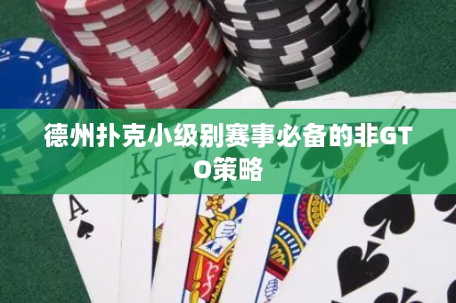 德州扑克小级别赛事必备的非GTO策略