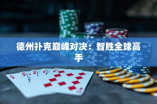 德州扑克巅峰对决：智胜全球高手