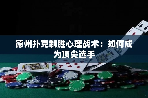 德州扑克制胜心理战术：如何成为顶尖选手