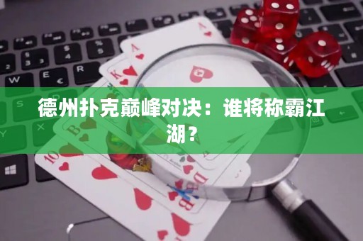 德州扑克巅峰对决：谁将称霸江湖？