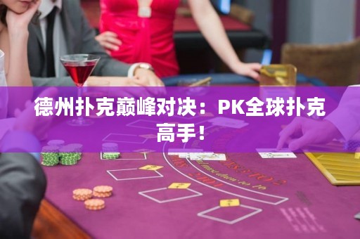 德州扑克巅峰对决：PK全球扑克高手！