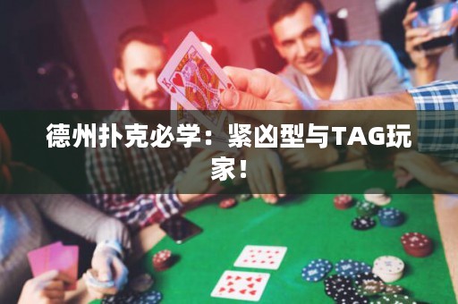 德州扑克必学：紧凶型与TAG玩家！