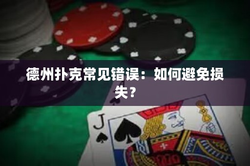 德州扑克常见错误：如何避免损失？