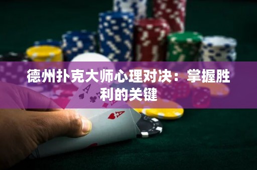 德州扑克大师心理对决：掌握胜利的关键