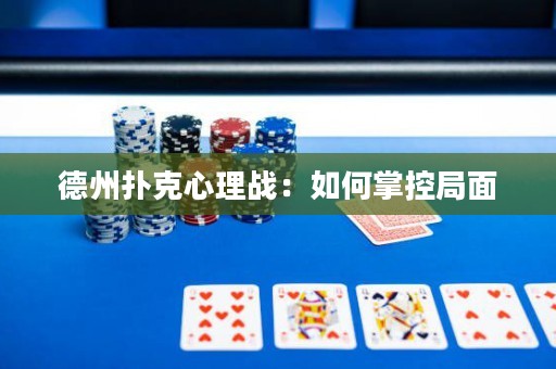 德州扑克心理战：如何掌控局面