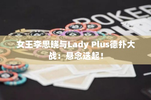 女王李思晓与Lady Plus德扑大战：悬念迭起！