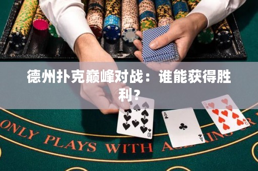 德州扑克巅峰对战：谁能获得胜利？
