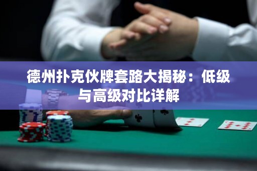德州扑克伙牌套路大揭秘：低级与高级对比详解