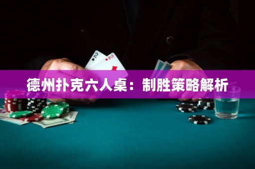 德州扑克六人桌：制胜策略解析