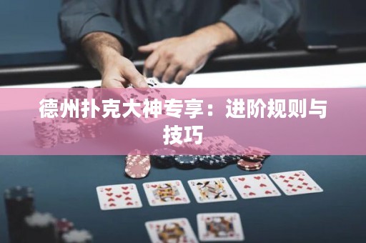 德州扑克大神专享：进阶规则与技巧