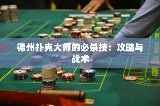 德州扑克大师的必杀技：攻略与战术