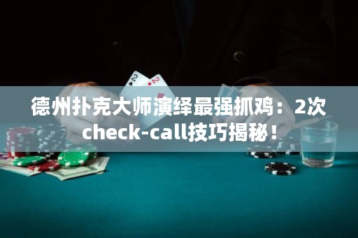 德州扑克大师演绎最强抓鸡：2次check-call技巧揭秘！
