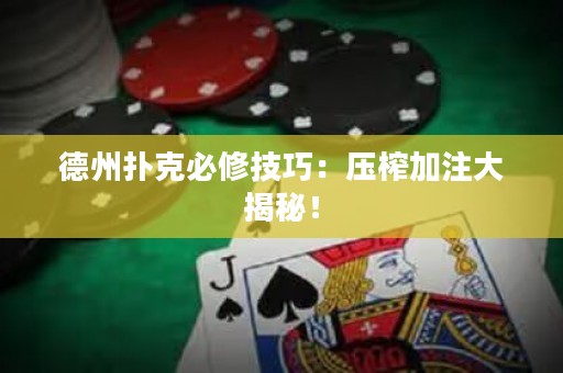 德州扑克必修技巧：压榨加注大揭秘！