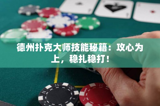 德州扑克大师技能秘籍：攻心为上，稳扎稳打！