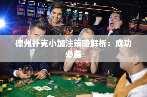 德州扑克小加注策略解析：成功必备