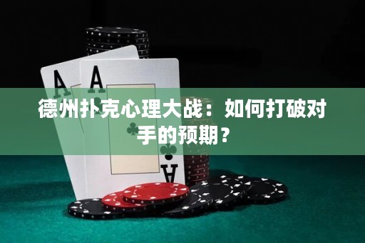德州扑克心理大战：如何打破对手的预期？