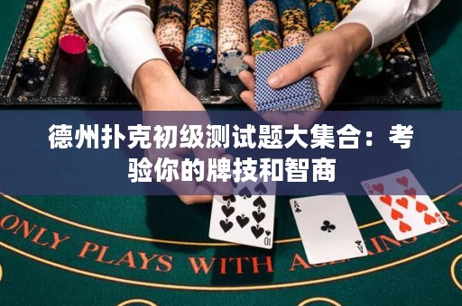 德州扑克初级测试题大集合：考验你的牌技和智商